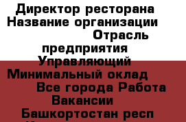 Директор ресторана › Название организации ­ Burger King › Отрасль предприятия ­ Управляющий › Минимальный оклад ­ 57 000 - Все города Работа » Вакансии   . Башкортостан респ.,Караидельский р-н